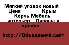 Мягкий уголок новый › Цена ­ 32 000 - Крым, Керчь Мебель, интерьер » Диваны и кресла   
